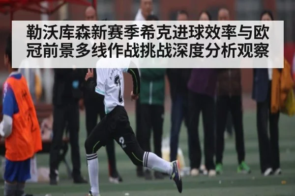 勒沃库森新赛季希克进球效率与欧冠前景多线作战挑战深度分析观察