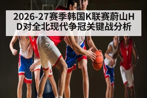 2026-27赛季韩国K联赛蔚山HD对全北现代争冠关键战分析